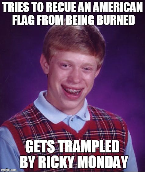 Bad Luck Brian Meme | TRIES TO RECUE AN AMERICAN FLAG FROM BEING BURNED GETS TRAMPLED BY RICKY MONDAY | image tagged in memes,bad luck brian | made w/ Imgflip meme maker