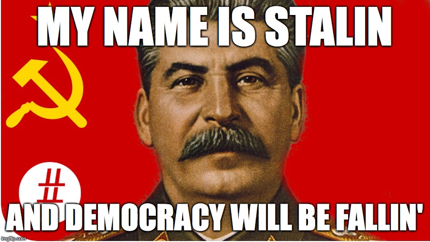 I thought I'd share one of my comments with you. | MY NAME IS STALIN; AND DEMOCRACY WILL BE FALLIN' | image tagged in memes,funny,stalin,ussr | made w/ Imgflip meme maker