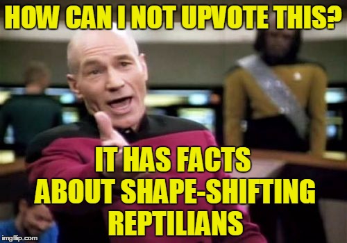 Picard Wtf Meme | HOW CAN I NOT UPVOTE THIS? IT HAS FACTS ABOUT SHAPE-SHIFTING REPTILIANS | image tagged in memes,picard wtf | made w/ Imgflip meme maker