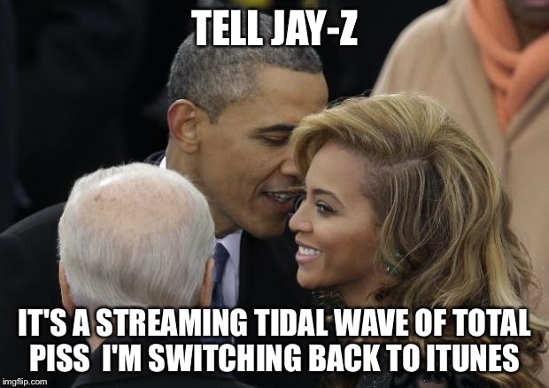 I'm not drinking that Lemonade  | TELL JAY-Z; IT'S A STREAMING TIDAL WAVE OF TOTAL PISS  I'M SWITCHING BACK TO ITUNES | image tagged in tidal,lemonade,obama,jay z,beyonce,piss | made w/ Imgflip meme maker