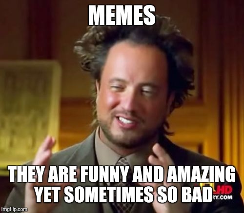 Ancient Aliens Meme | MEMES; THEY ARE FUNNY AND AMAZING YET SOMETIMES SO BAD | image tagged in memes,ancient aliens | made w/ Imgflip meme maker