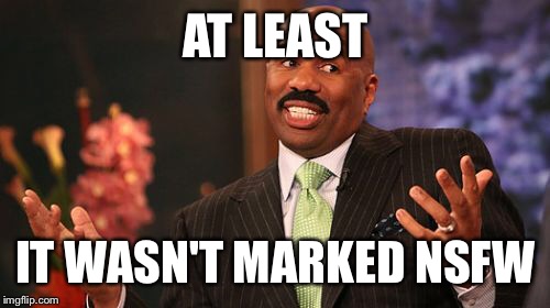 AT LEAST IT WASN'T MARKED NSFW | image tagged in memes,steve harvey | made w/ Imgflip meme maker