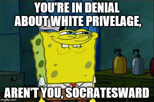Don't You Squidward Meme | YOU'RE IN DENIAL ABOUT WHITE PRIVELAGE, AREN'T YOU, SOCRATESWARD | image tagged in memes,dont you squidward | made w/ Imgflip meme maker