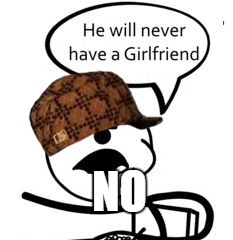 He Will Never Get A Girlfriend |  NO | image tagged in memes,he will never get a girlfriend,scumbag | made w/ Imgflip meme maker
