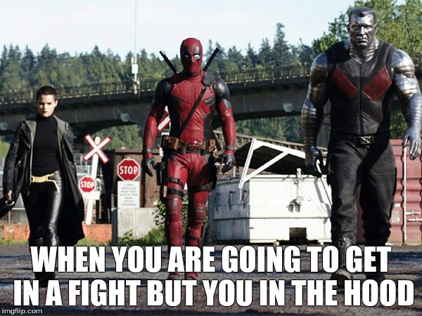 deadpool show | WHEN YOU ARE GOING TO GET IN A FIGHT BUT YOU IN THE HOOD | image tagged in deadpool show | made w/ Imgflip meme maker