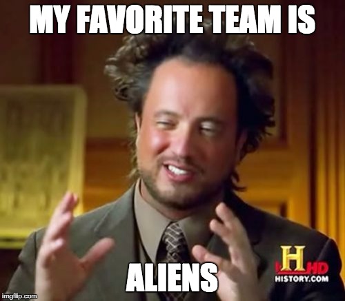 Ancient Aliens Meme | MY FAVORITE TEAM IS ALIENS | image tagged in memes,ancient aliens | made w/ Imgflip meme maker