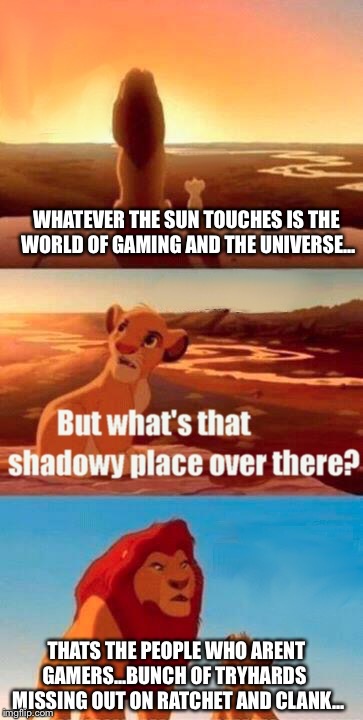 Simba Shadowy Place Meme | WHATEVER THE SUN TOUCHES IS THE WORLD OF GAMING AND THE UNIVERSE... THATS THE PEOPLE WHO ARENT GAMERS...BUNCH OF TRYHARDS

 MISSING OUT ON RATCHET AND CLANK... | image tagged in memes,simba shadowy place | made w/ Imgflip meme maker