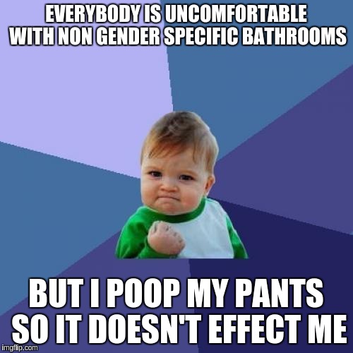Success Kid Meme | EVERYBODY IS UNCOMFORTABLE WITH NON GENDER SPECIFIC BATHROOMS BUT I POOP MY PANTS SO IT DOESN'T EFFECT ME | image tagged in memes,success kid | made w/ Imgflip meme maker