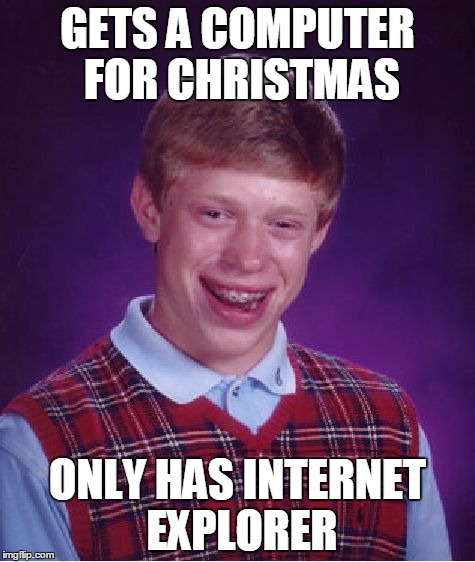 Bad Luck Brian Meme | GETS A COMPUTER FOR CHRISTMAS; ONLY HAS INTERNET EXPLORER | image tagged in memes,bad luck brian | made w/ Imgflip meme maker