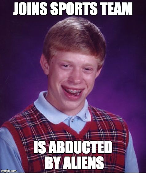 Bad Luck Brian Meme | JOINS SPORTS TEAM IS ABDUCTED BY ALIENS | image tagged in memes,bad luck brian | made w/ Imgflip meme maker