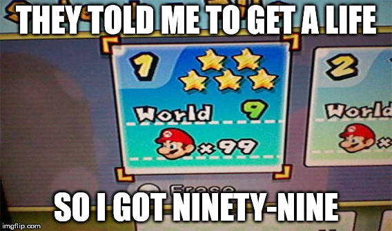 THEY TOLD ME TO GET A LIFE; SO I GOT NINETY-NINE | image tagged in super mario | made w/ Imgflip meme maker