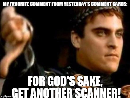 Downvoting Roman | MY FAVORITE COMMENT FROM YESTERDAY'S COMMENT CARDS:; FOR GOD'S SAKE, GET ANOTHER SCANNER! | image tagged in downvoting roman | made w/ Imgflip meme maker