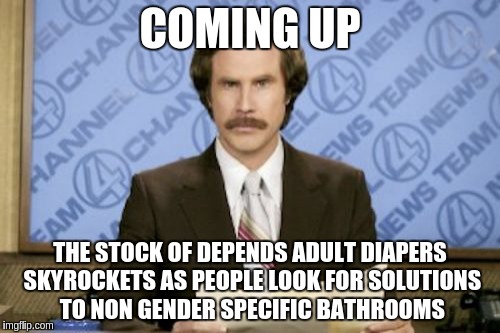 Ron Burgundy Meme | COMING UP; THE STOCK OF DEPENDS ADULT DIAPERS SKYROCKETS AS PEOPLE LOOK FOR SOLUTIONS TO NON GENDER SPECIFIC BATHROOMS | image tagged in memes,ron burgundy | made w/ Imgflip meme maker