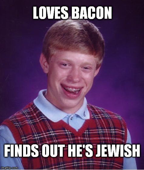 Bad Luck Brian Meme | LOVES BACON FINDS OUT HE'S JEWISH | image tagged in memes,bad luck brian | made w/ Imgflip meme maker