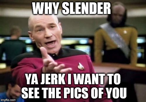 Picard Wtf Meme | WHY SLENDER; YA JERK I WANT TO SEE THE PICS OF YOU | image tagged in memes,picard wtf | made w/ Imgflip meme maker