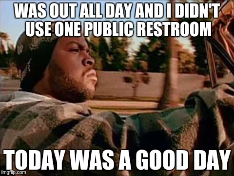 Today Was A Good Day | WAS OUT ALL DAY AND I DIDN'T USE ONE PUBLIC RESTROOM; TODAY WAS A GOOD DAY | image tagged in memes,today was a good day | made w/ Imgflip meme maker