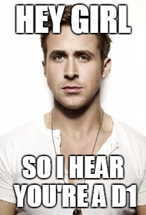 Ryan Gosling | HEY GIRL; SO I HEAR YOU'RE A D1 | image tagged in memes,ryan gosling | made w/ Imgflip meme maker