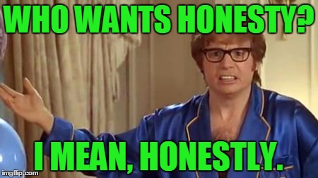 WHO WANTS HONESTY? I MEAN, HONESTLY. | made w/ Imgflip meme maker