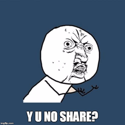 Y U No Meme | Y U NO SHARE? | image tagged in memes,y u no | made w/ Imgflip meme maker