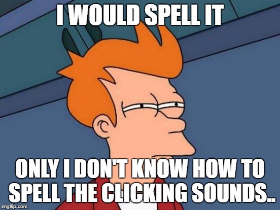 Futurama Fry Meme | I WOULD SPELL IT ONLY I DON'T KNOW HOW TO SPELL THE CLICKING SOUNDS.. | image tagged in memes,futurama fry | made w/ Imgflip meme maker