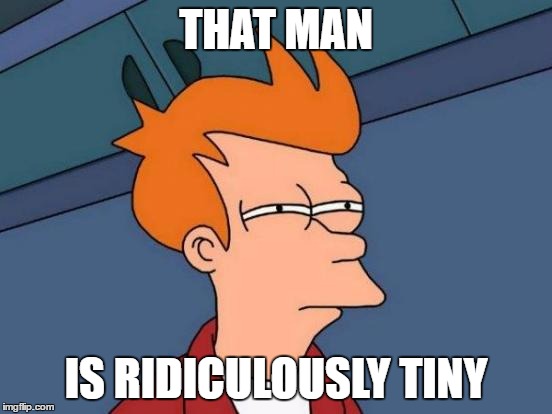 Futurama Fry Meme | THAT MAN IS RIDICULOUSLY TINY | image tagged in memes,futurama fry | made w/ Imgflip meme maker
