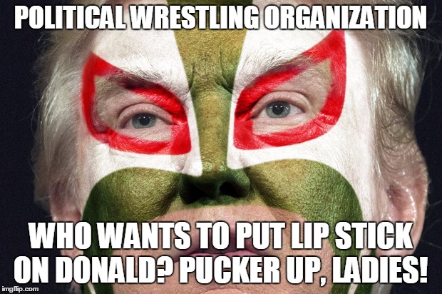 POLITICAL WRESTLING ORGANIZATION; WHO WANTS TO PUT LIP STICK ON DONALD? PUCKER UP, LADIES! | image tagged in pwo make-up tips with donald | made w/ Imgflip meme maker