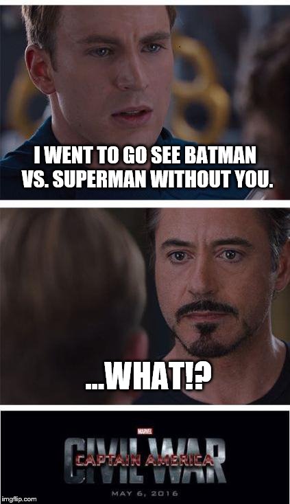 Marvel Civil War 1 | I WENT TO GO SEE BATMAN VS. SUPERMAN WITHOUT YOU. ...WHAT!? | image tagged in memes,marvel civil war 1 | made w/ Imgflip meme maker