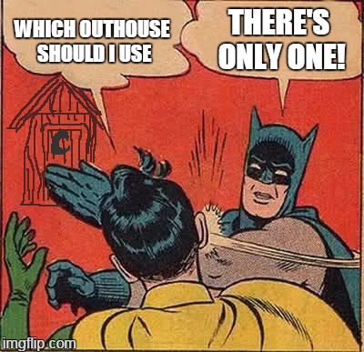 Batman Slapping Robin | WHICH OUTHOUSE SHOULD I USE; THERE'S ONLY ONE! | image tagged in memes,batman slapping robin | made w/ Imgflip meme maker