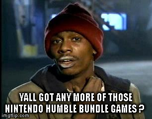 Y'all Got Any More Of That Meme | YALL GOT ANY MORE OF THOSE NINTENDO HUMBLE BUNDLE GAMES ? | image tagged in memes,yall got any more of | made w/ Imgflip meme maker