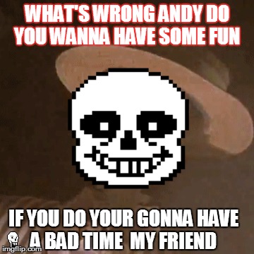 do wanna have some fun? | WHAT'S WRONG ANDY DO YOU WANNA HAVE SOME FUN; IF YOU DO YOUR GONNA HAVE A BAD TIME  MY FRIEND | image tagged in sans undertale | made w/ Imgflip meme maker