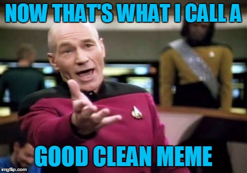 Picard Wtf Meme | NOW THAT'S WHAT I CALL A GOOD CLEAN MEME | image tagged in memes,picard wtf | made w/ Imgflip meme maker