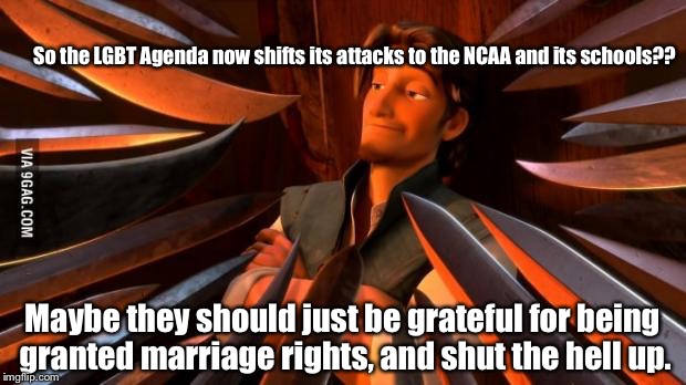 Almost Makes You WANT TO Bash 'Em, Since They're Always Screaming We're Doing It, Anyway..  | So the LGBT Agenda now shifts its attacks to the NCAA and its schools?? Maybe they should just be grateful for being granted marriage rights, and shut the hell up. | image tagged in unpopular opinion flynn,memes,ncaa | made w/ Imgflip meme maker