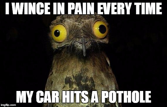 Men have a special connection with their vehicles. | I WINCE IN PAIN EVERY TIME; MY CAR HITS A POTHOLE | image tagged in memes,weird stuff i do potoo | made w/ Imgflip meme maker