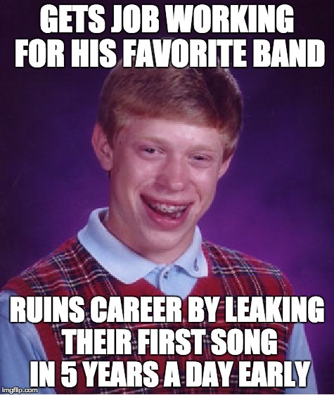 Bad Luck Brian Meme | GETS JOB WORKING FOR HIS FAVORITE BAND; RUINS CAREER BY LEAKING THEIR FIRST SONG IN 5 YEARS A DAY EARLY | image tagged in memes,bad luck brian,Blink182 | made w/ Imgflip meme maker