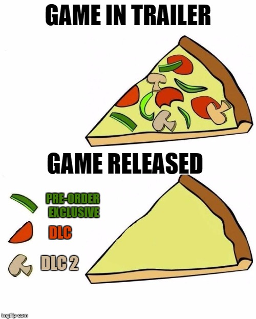 Great Pizza, Toppings Not Included | GAME IN TRAILER; GAME RELEASED; PRE-ORDER EXCLUSIVE; DLC; DLC 2 | image tagged in great pizza,toppings not included,memes | made w/ Imgflip meme maker