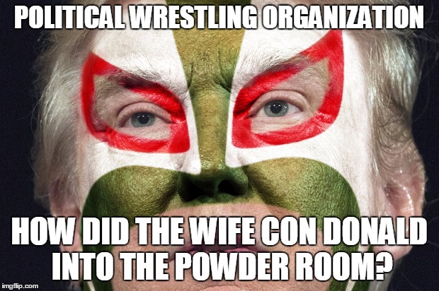 POLITICAL WRESTLING ORGANIZATION; HOW DID THE WIFE CON DONALD INTO THE POWDER ROOM? | image tagged in pwo make-up tips with donald | made w/ Imgflip meme maker