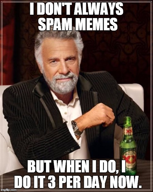 Thanks IMGflip for making this meme possible | I DON'T ALWAYS SPAM MEMES; BUT WHEN I DO, I DO IT 3 PER DAY NOW. | image tagged in memes,the most interesting man in the world,imgflip,self-referential humor,humor,meme spam | made w/ Imgflip meme maker