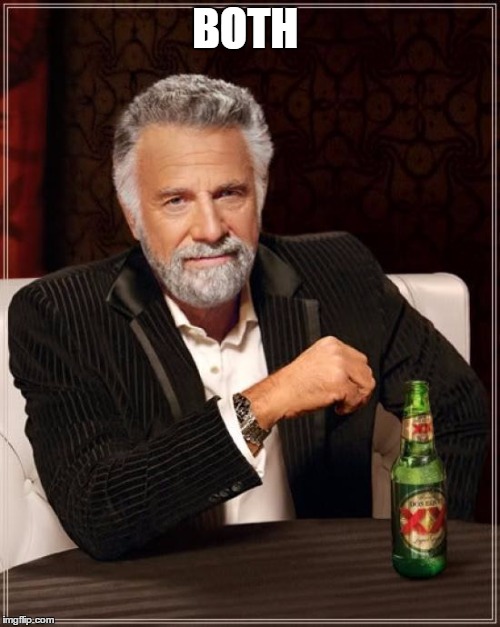BOTH | image tagged in memes,the most interesting man in the world | made w/ Imgflip meme maker