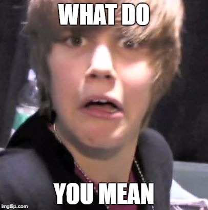 Justin Bieber | WHAT DO; YOU MEAN | image tagged in justin bieber | made w/ Imgflip meme maker