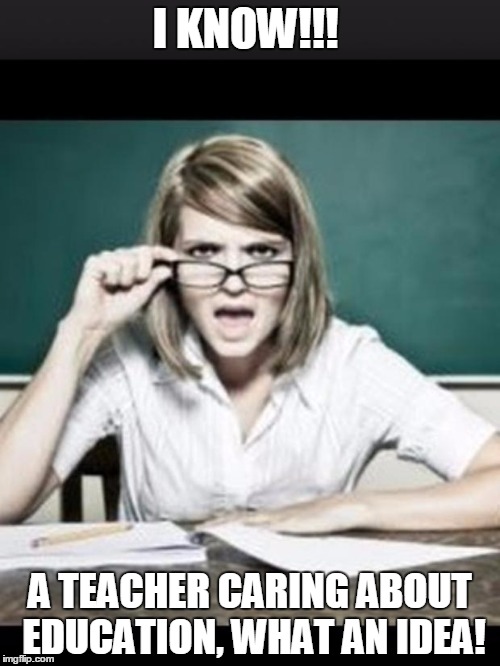 Teacher: why do I hear talking. Student: because you have ears | I KNOW!!! A TEACHER CARING ABOUT EDUCATION, WHAT AN IDEA! | image tagged in teacher why do i hear talking student because you have ears | made w/ Imgflip meme maker