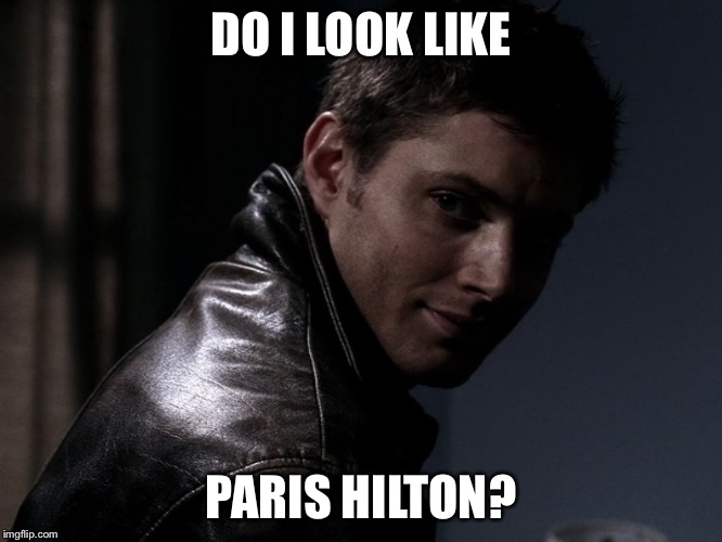 DO I LOOK LIKE; PARIS HILTON? | image tagged in dean winchester,supernatural | made w/ Imgflip meme maker