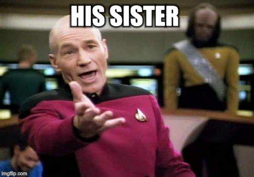 Picard Wtf Meme | HIS SISTER | image tagged in memes,picard wtf | made w/ Imgflip meme maker