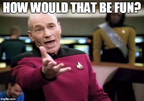 Picard Wtf Meme | HOW WOULD THAT BE FUN? | image tagged in memes,picard wtf | made w/ Imgflip meme maker