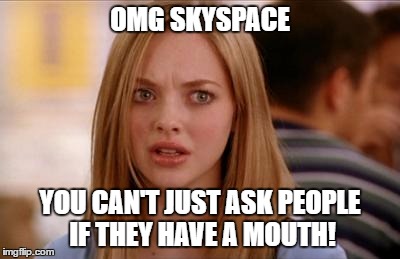 mean girls karen smith | OMG SKYSPACE; YOU CAN'T JUST ASK PEOPLE IF THEY HAVE A MOUTH! | image tagged in mean girls karen smith | made w/ Imgflip meme maker
