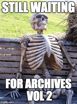 Waiting Skeleton Meme | STILL WAITING; FOR ARCHIVES VOL 2 | image tagged in memes,waiting skeleton | made w/ Imgflip meme maker