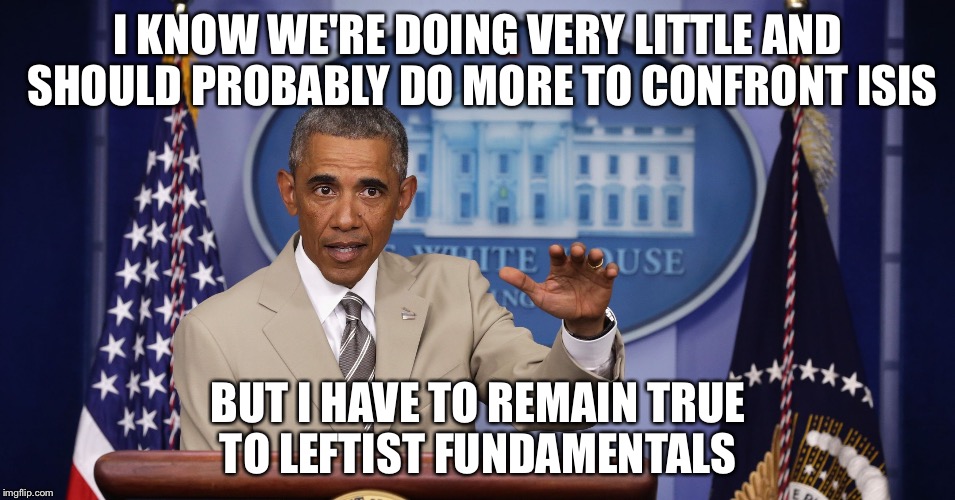 Too much BS | I KNOW WE'RE DOING VERY LITTLE AND SHOULD PROBABLY DO MORE TO CONFRONT ISIS BUT I HAVE TO REMAIN TRUE TO LEFTIST FUNDAMENTALS | image tagged in too much bs | made w/ Imgflip meme maker