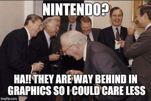 Laughing Men In Suits Meme | NINTENDO? HA!! THEY ARE WAY BEHIND IN GRAPHICS SO I COULD CARE LESS | image tagged in memes,laughing men in suits | made w/ Imgflip meme maker
