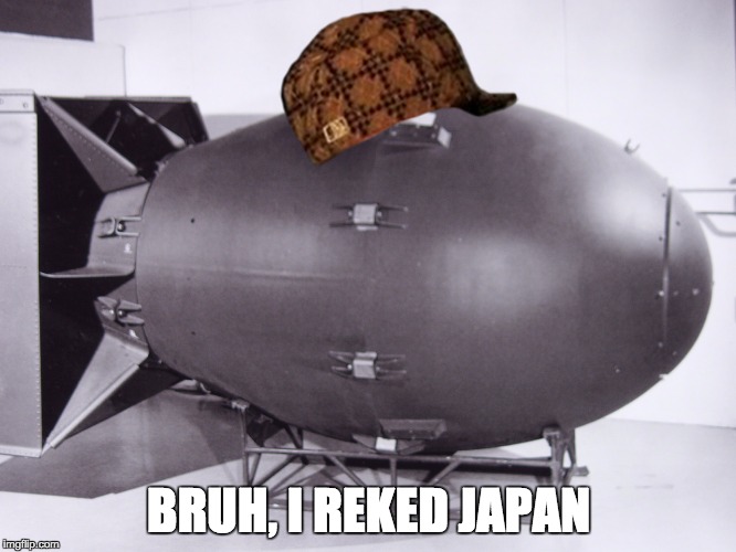 atomic scumbag | BRUH, I REKED JAPAN | image tagged in scumbag,atomic bomb | made w/ Imgflip meme maker