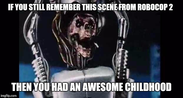 Best Robocop moment ever | IF YOU STILL REMEMBER THIS SCENE FROM ROBOCOP 2; THEN YOU HAD AN AWESOME CHILDHOOD | image tagged in memes,robocop,2,mad,robot,decapitation | made w/ Imgflip meme maker