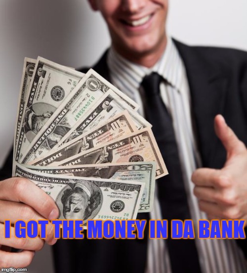 moneyindabank | I GOT THE MONEY IN DA BANK | image tagged in moneyindabank | made w/ Imgflip meme maker